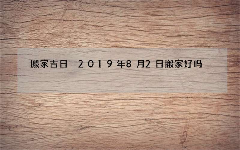 搬家吉日 2019年8月2日搬家好吗